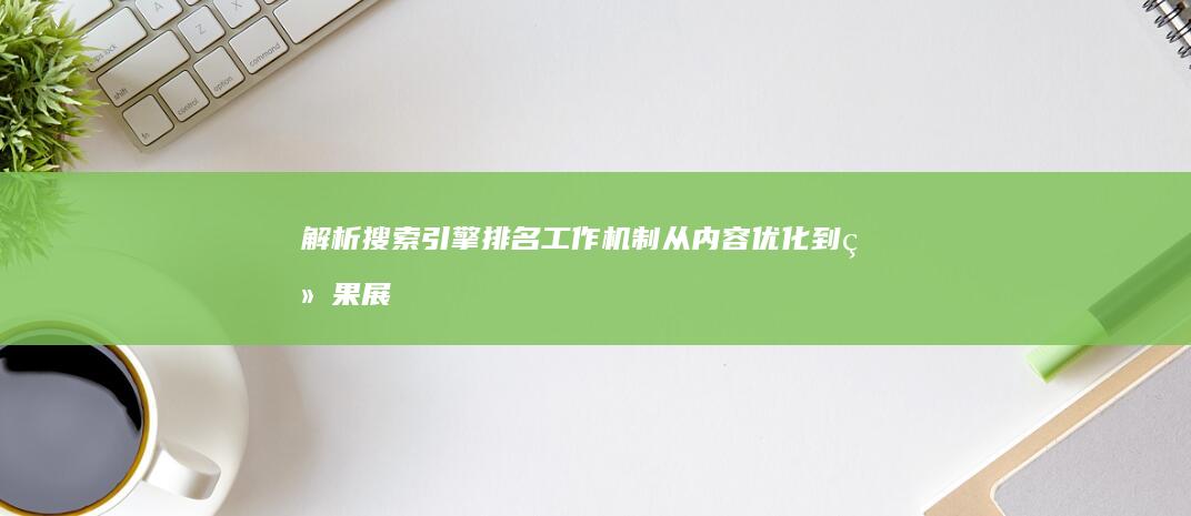 解析搜索引擎排名工作机制：从内容优化到结果展现的全过程